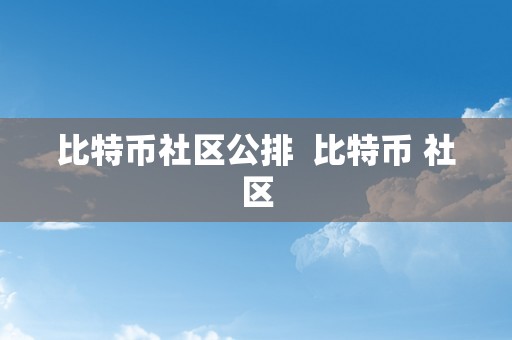 比特币社区公排  比特币 社区