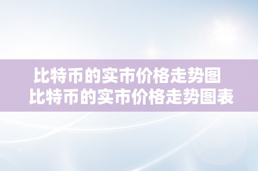 比特币的实市价格走势图  比特币的实市价格走势图表