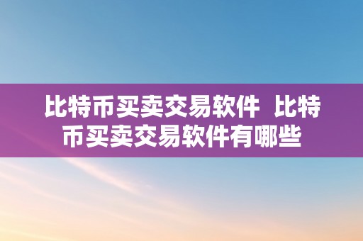 比特币买卖交易软件  比特币买卖交易软件有哪些