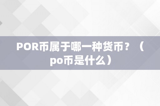 POR币属于哪一种货币？（po币是什么）