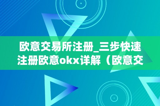欧意交易所注册_三步快速注册欧意okx详解（欧意交易所正规吗）
