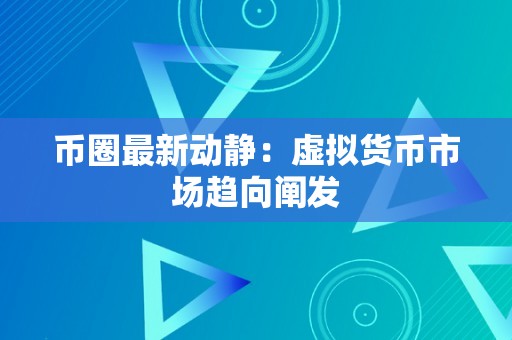 币圈最新动静：虚拟货币市场趋向阐发