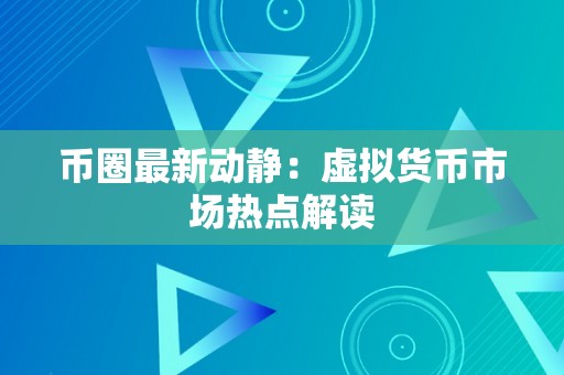 币圈最新动静：虚拟货币市场热点解读