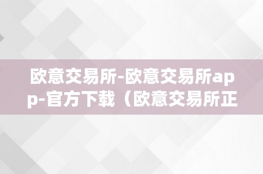 欧意交易所-欧意交易所app-官方下载（欧意交易所正规吗）