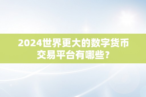 2024世界更大的数字货币交易平台有哪些？
