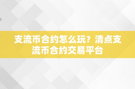 支流币合约怎么玩？清点支流币合约交易平台