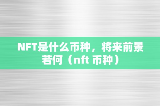 NFT是什么币种，将来前景若何（nft 币种）