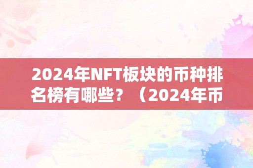2024年NFT板块的币种排名榜有哪些？（2024年币种减半哪些）