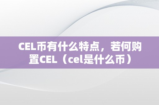 CEL币有什么特点，若何购置CEL（cel是什么币）