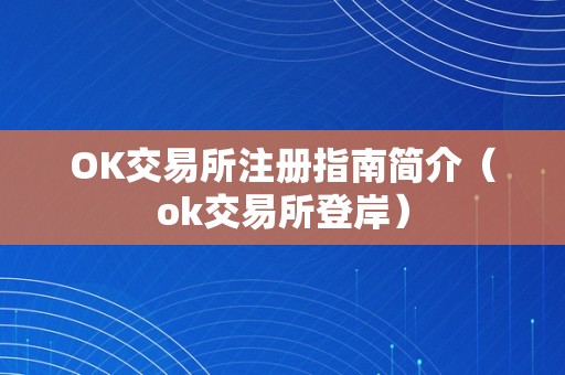 OK交易所注册指南简介（ok交易所登岸）