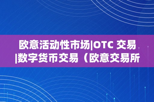 欧意活动性市场|OTC 交易|数字货币交易（欧意交易所最新动静）