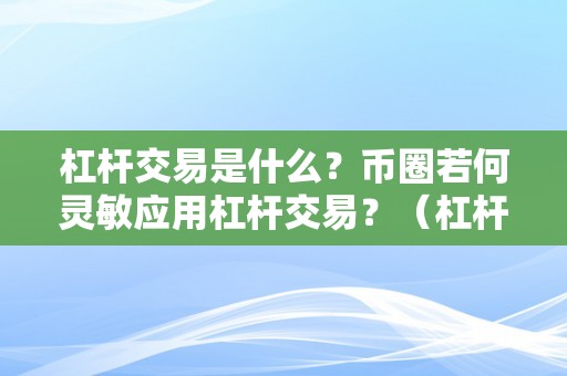 杠杆交易是什么？币圈若何灵敏应用杠杆交易？（杠杆交易是什么?币圈若何灵敏应用杠杆交易办法）