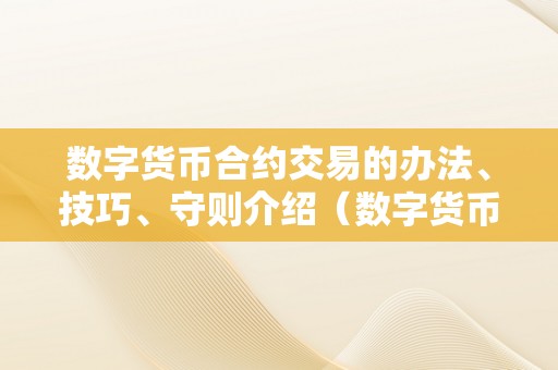 数字货币合约交易的办法、技巧、守则介绍（数字货币合约交易操做办法1）