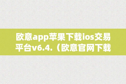 欧意app苹果下载ios交易平台v6.4.（欧意官网下载）