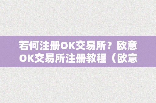 若何注册OK交易所？欧意OK交易所注册教程（欧意okex怎么交易）