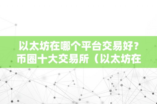 以太坊在哪个平台交易好？币圈十大交易所（以太坊在什么平台交易）
