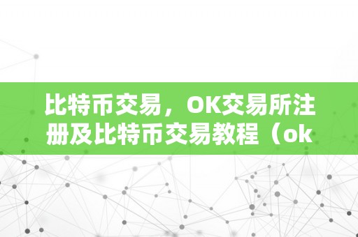 比特币交易，OK交易所注册及比特币交易教程（ok交易所领比特币）