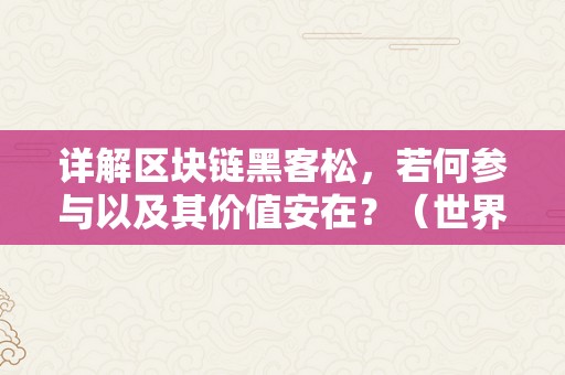 详解区块链黑客松，若何参与以及其价值安在？（世界区块链黑客松手艺大赛）
