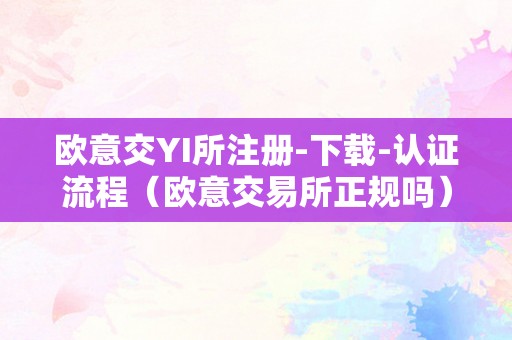 欧意交YI所注册-下载-认证流程（欧意交易所正规吗）
