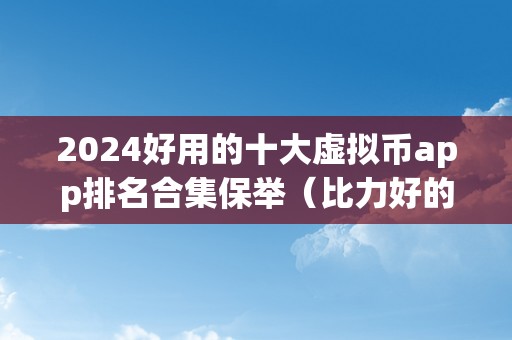 2024好用的十大虚拟币app排名合集保举（比力好的虚拟币app）