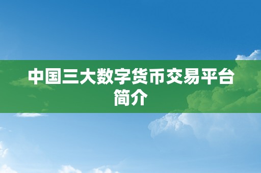 中国三大数字货币交易平台简介