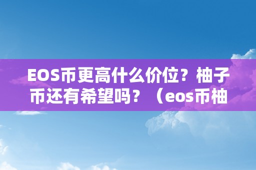EOS币更高什么价位？柚子币还有希望吗？（eos币柚子价格）