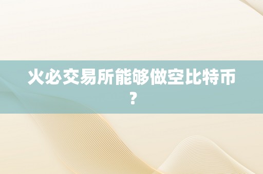 火必交易所能够做空比特币？