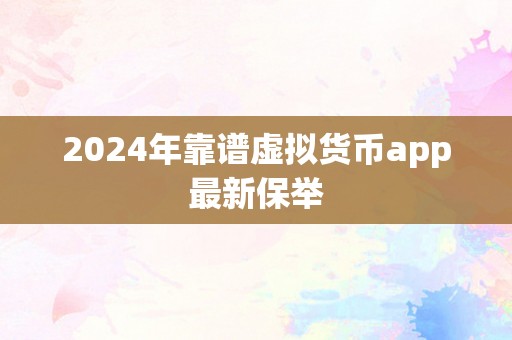 2024年靠谱虚拟货币app最新保举