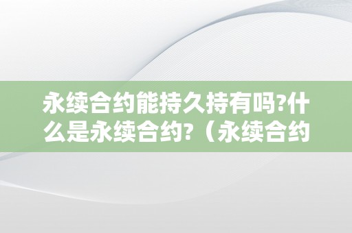 永续合约能持久持有吗?什么是永续合约?（永续合约能持久持有吗?什么是永续合约的）