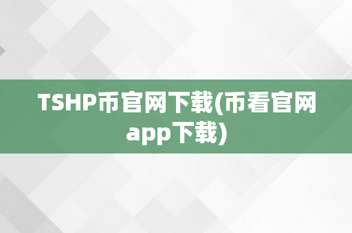 TSHP币官网下载(币看官网app下载)