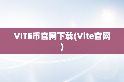 VITE币官网下载(Vite官网)