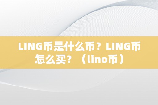 LING币是什么币？LING币怎么买？（lino币）