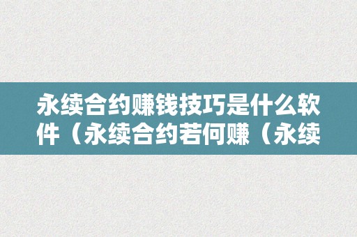 永续合约赚钱技巧是什么软件（永续合约若何赚（永续合约怎么赚钱）