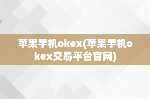 苹果手机okex(苹果手机okex交易平台官网)