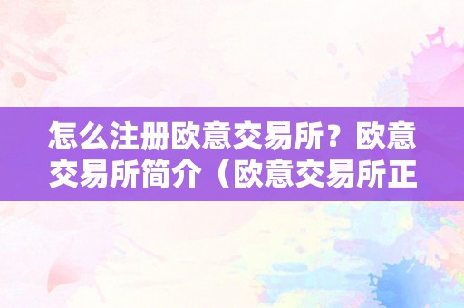 怎么注册欧意交易所？欧意交易所简介（欧意交易所正规吗）