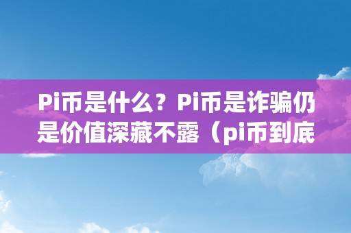 Pi币是什么？Pi币是诈骗仍是价值深藏不露（pi币到底是啥）