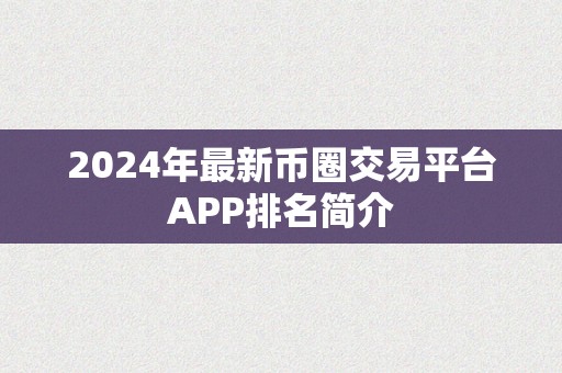 2024年最新币圈交易平台APP排名简介