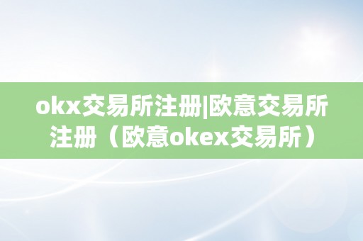 okx交易所注册|欧意交易所注册（欧意okex交易所）