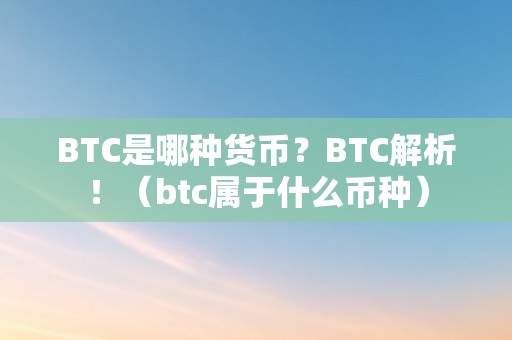 BTC是哪种货币？BTC解析！（btc属于什么币种）