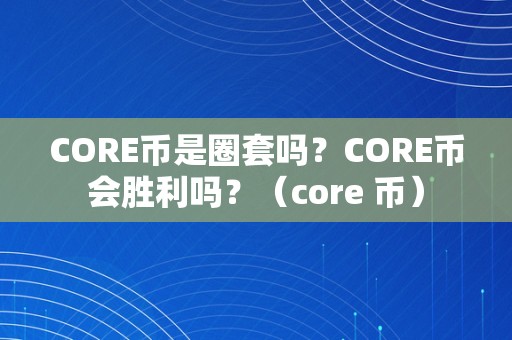 CORE币是圈套吗？CORE币会胜利吗？（core 币）