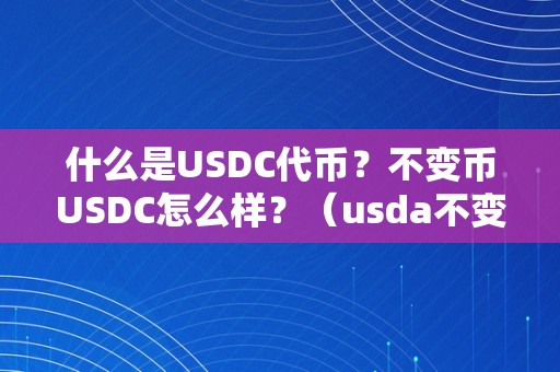 什么是USDC代币？不变币USDC怎么样？（usda不变币）