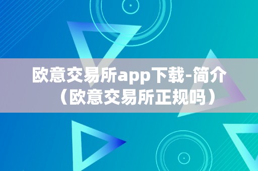 欧意交易所app下载-简介（欧意交易所正规吗）