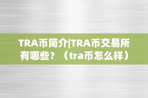 TRA币简介|TRA币交易所有哪些？（tra币怎么样）