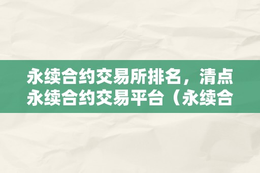 永续合约交易所排名，清点永续合约交易平台（永续合约交易所平安吗）