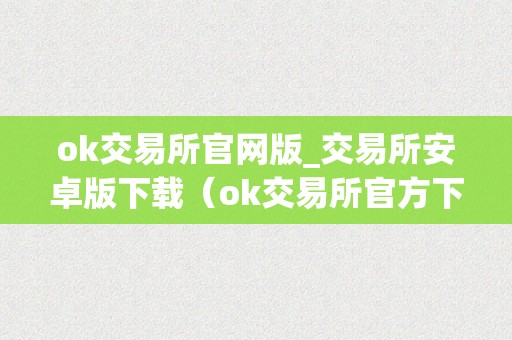ok交易所官网版_交易所安卓版下载（ok交易所官方下载）
