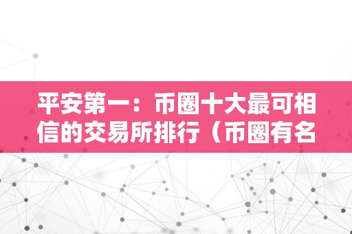 平安第一：币圈十大最可相信的交易所排行（币圈有名的交易所）