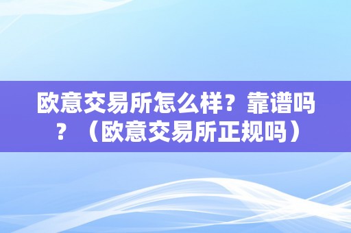 欧意交易所怎么样？靠谱吗？（欧意交易所正规吗）