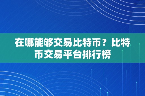 在哪能够交易比特币？比特币交易平台排行榜