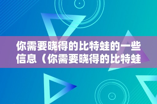 你需要晓得的比特蛙的一些信息（你需要晓得的比特蛙的一些信息是什么）