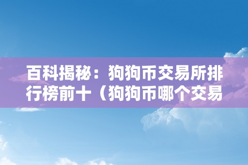 百科揭秘：狗狗币交易所排行榜前十（狗狗币哪个交易所）